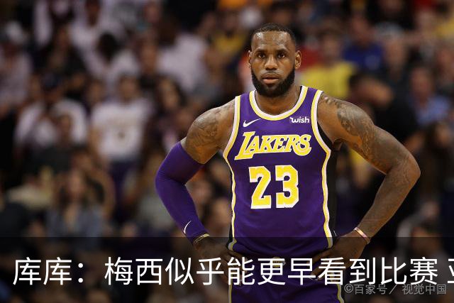 库库：梅西似乎能更早看到比赛 亚马尔的2年相当于别人的10年