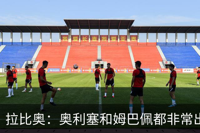 拉比奥：奥利塞和姆巴佩都非常出色 球场更像是非常坚硬的地面