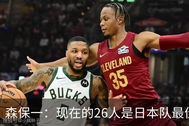 森保一：现在的26人是日本队最佳阵 接下来每场比赛都要全力取胜