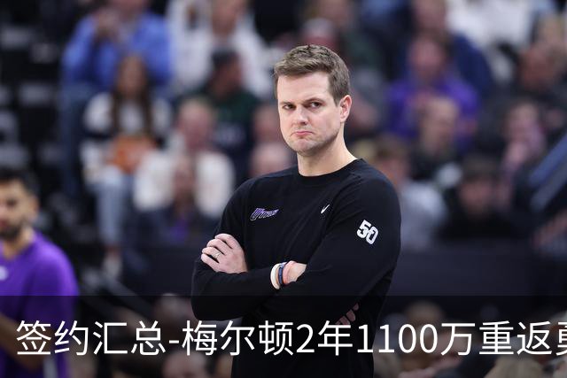 签约汇总-梅尔顿2年1100万重返勇士 哈里斯加盟马刺