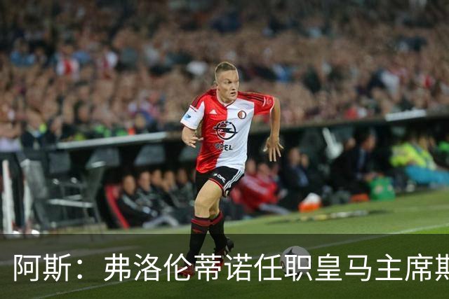 阿斯：弗洛伦蒂诺任职皇马主席期间 在换主教练上花费超7500万