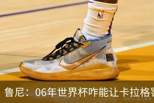 鲁尼：06年世界杯咋能让卡拉格罚点