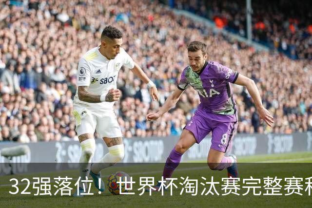 32强落位！世界杯淘汰赛完整赛程表，观赛必备