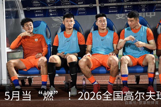 5月当“燃” ！2026全国高尔夫球锦标赛即将在渝开赛